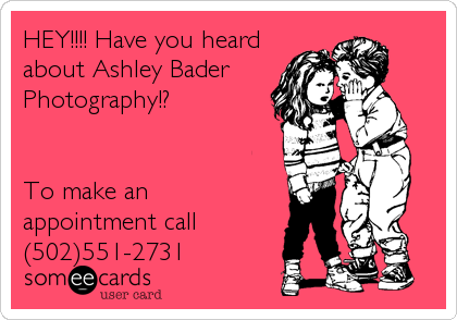 HEY!!!! Have you heard
about Ashley Bader
Photography!?


To make an
appointment call
(502)551-2731