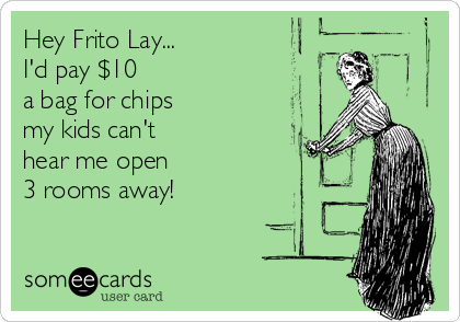 Hey Frito Lay...   
I'd pay $10
a bag for chips
my kids can't 
hear me open
3 rooms away!