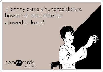If Johnny earns a hundred dollars,
how much should he be
allowed to keep?