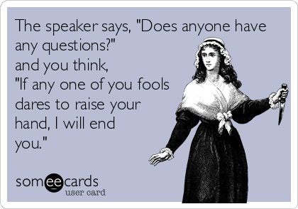 the speaker says does anyone have any questions and you think