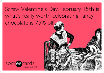 Screw Valentine's Day. February 15th is
what's really worth celebrating...fancy
chocolate is 75% off!