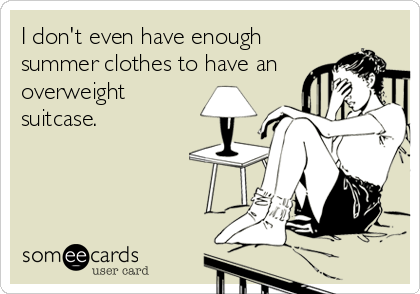 I don't even have enough
summer clothes to have an
overweight
suitcase.