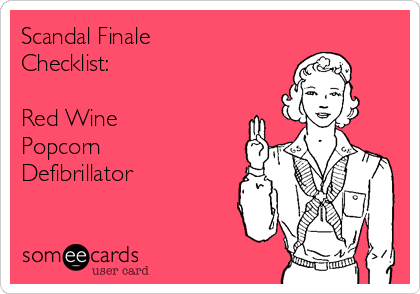 Scandal Finale
Checklist:

Red Wine
Popcorn
Defibrillator