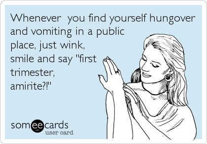 Whenever  you find yourself hungover
and vomiting in a public
place, just wink,
smile and say "first
trimester,
amirite?!"