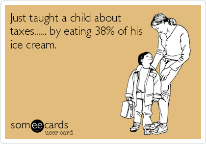 Just taught a child about
taxes...... by eating 38% of his
ice cream.