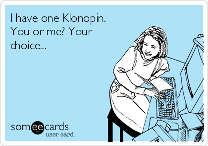 I have one Klonopin. You or me? Your choice... | Workplace Ecard