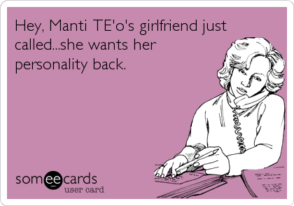 Hey, Manti TE'o's girlfriend just
called...she wants her
personality back.
