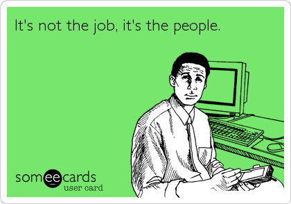 It's not the job, it's the people.