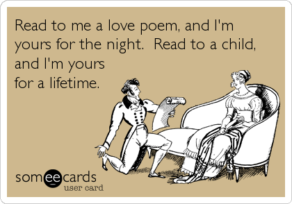 Read to me a love poem, and I'm
yours for the night.  Read to a child,
and I'm yours
for a lifetime.