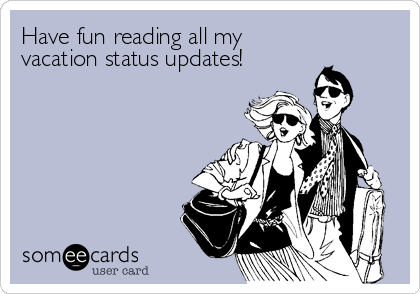 Have fun reading all my
vacation status updates!