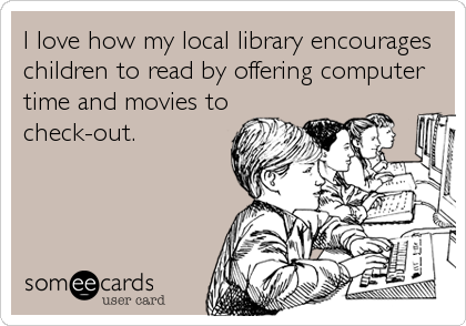 I love how my local library encourages
children to read by offering computer
time and movies to
check-out.