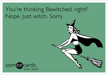 You're thinking Bewitched, right?
Nope. Just witch. Sorry.