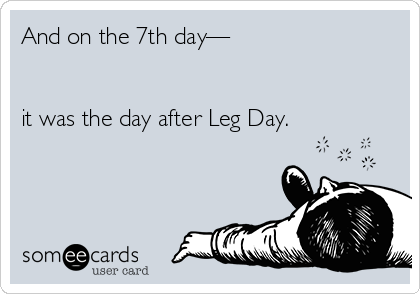 And on the 7th day—


it was the day after Leg Day.
