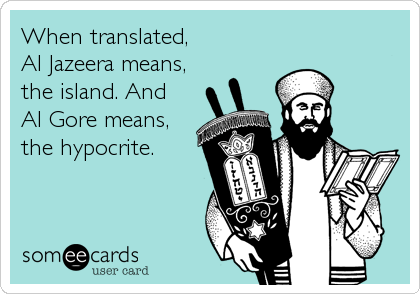 When translated,
Al Jazeera means,
the island. And 
Al Gore means,
the hypocrite.