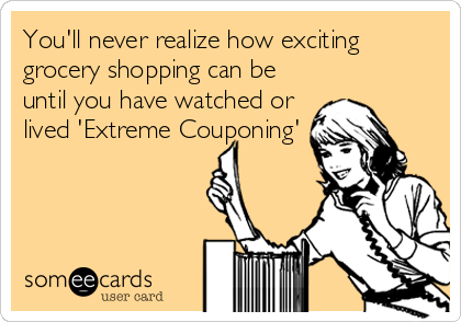 You'll never realize how exciting
grocery shopping can be
until you have watched or
lived 'Extreme Couponing'
