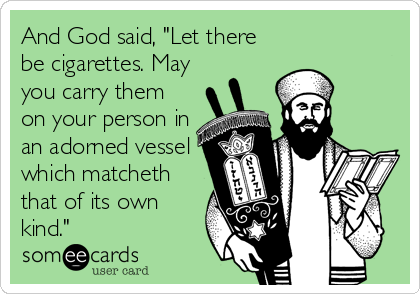 And God said, "Let there
be cigarettes. May
you carry them
on your person in
an adorned vessel
which matcheth
that of its own
kind."