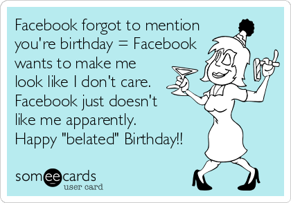 Facebook forgot to mention
you're birthday = Facebook
wants to make me
look like I don't care. 
Facebook just doesn't 
like me apparently.
Happy "belated" Birthday!!