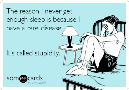 The reason I never get
enough sleep is because I
have a rare disease.


It's called stupidity.
