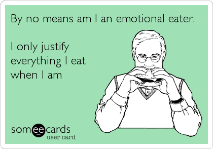 By no means am I an emotional eater.

I only justify
everything I eat
when I am