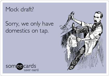 Mock draft?

Sorry, we only have
domestics on tap.