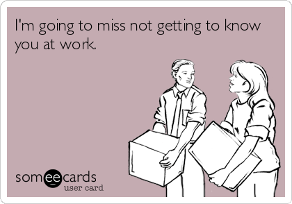 I M Going To Miss Not Getting To Know You At Work Workplace Ecard