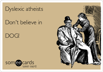 Dyslexic atheists

Don't believe in

DOG!