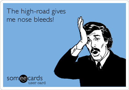 The high-road gives
me nose bleeds!