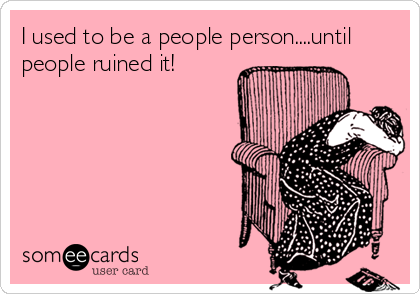 I used to be a people person....until
people ruined it!