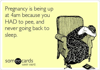 Pregnancy is being up
at 4am because you
HAD to pee, and
never going back to
sleep.