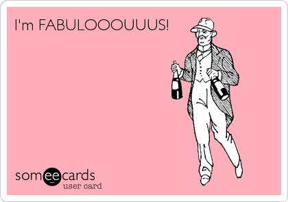 I'm FABULOOOUUUS!