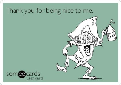 Thank you for being nice to me.
