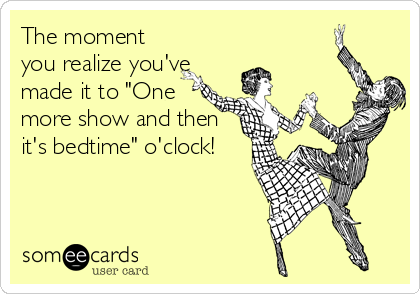 The moment
you realize you've
made it to "One
more show and then
it's bedtime" o'clock!