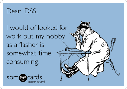 Dear  DSS, 

I would of looked for
work but my hobby
as a flasher is
somewhat time
consuming.