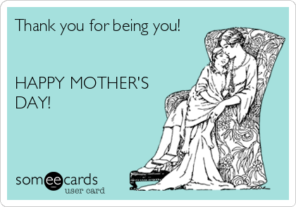 Thank you for being you!


HAPPY MOTHER'S
DAY!
