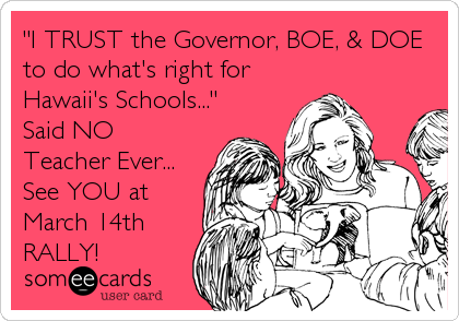 "I TRUST the Governor, BOE, & DOE
to do what's right for
Hawaii's Schools..."
Said NO
Teacher Ever...
See YOU at
March 14th <br %