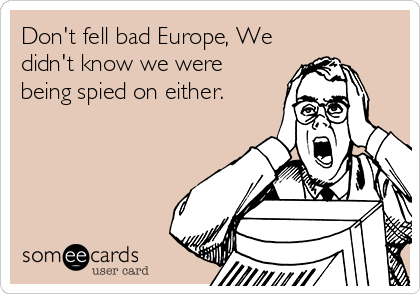 Don't fell bad Europe, We
didn't know we were
being spied on either.