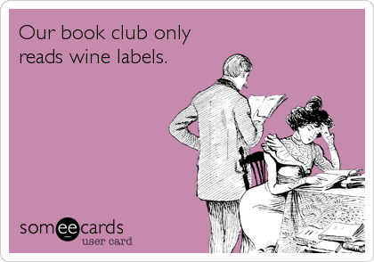 Our book club only
reads wine labels.