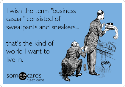 I wish the term "business
casual" consisted of
sweatpants and sneakers...

that's the kind of
world I want to
live in.