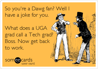 So you're a Dawg fan? Well I
have a joke for you. 

What does a UGA
grad call a Tech grad?
Boss. Now get back
to work.