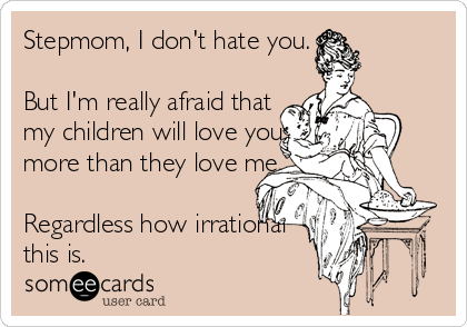 Stepmom, I don't hate you.

But I'm really afraid that 
my children will love you 
more than they love me.

Regardless how irrational%2