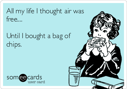 All my life I thought air was
free....

Until I bought a bag of
chips.