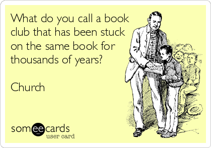 What do you call a book
club that has been stuck
on the same book for
thousands of years?

Church