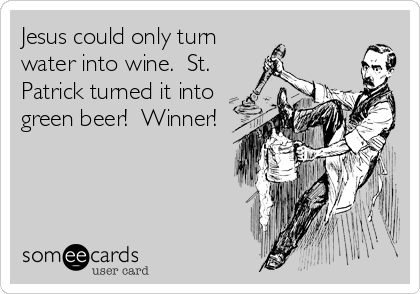 Jesus could only turn
water into wine.  St.
Patrick turned it into
green beer!  Winner!