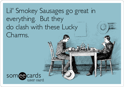 Lil' Smokey Sausages go great in
everything.  But they
do clash with these Lucky
Charms.
