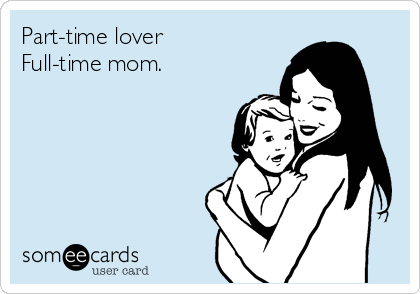 Part-time lover
Full-time mom.