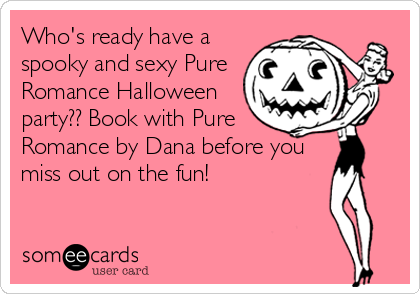 Who's ready have a
spooky and sexy Pure
Romance Halloween
party?? Book with Pure
Romance by Dana before you
miss out on the fun!