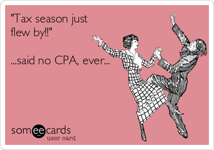 "Tax season just
flew by!!" 

...said no CPA, ever...