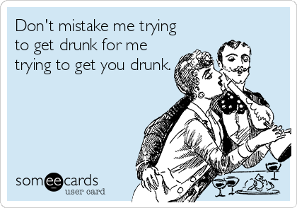 Don't mistake me trying
to get drunk for me
trying to get you drunk.