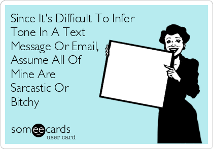 Since It's Difficult To Infer
Tone In A Text
Message Or Email,
Assume All Of
Mine Are
Sarcastic Or
Bitchy