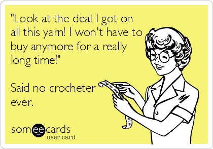 "Look at the deal I got on
all this yarn! I won't have to
buy anymore for a really
long time!"

Said no crocheter
ever.